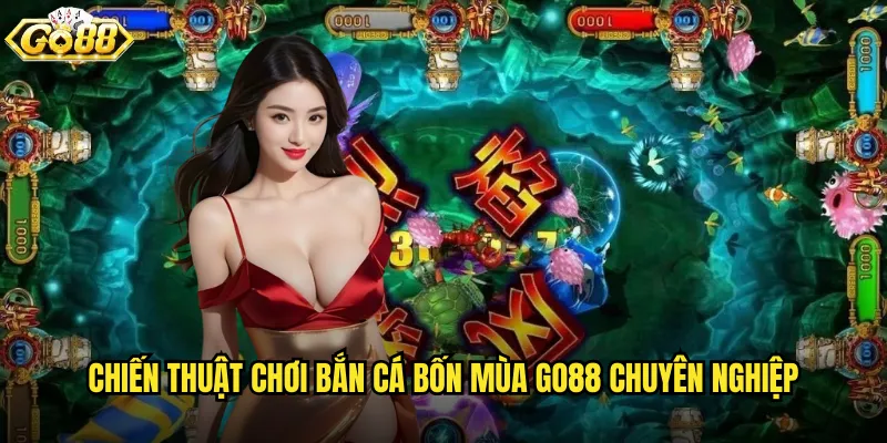 Bắn Cá Bốn Mùa go88 trải nghiệm 4 mùa trong năm độc đáo 3 Chiến thuật chơi Bắn Cá Bốn Mùa go88 chuyên nghiệp